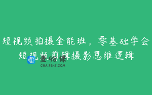 短视频拍摄全能班，零基础学会短视频剪辑摄影思维逻辑