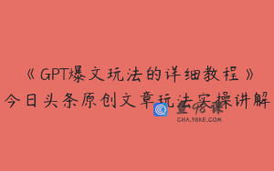 《GPT爆文玩法的详细教程》今日头条原创文章玩法实操讲解