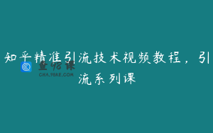 知乎精准引流技术视频教程，引流系列课