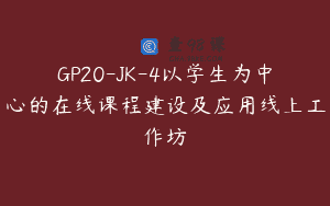 GP20-JK-4以学生为中心的在线课程建设及应用线上工作坊