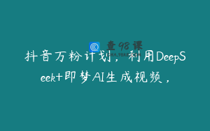 抖音万粉计划，利用DeepSeek+即梦AI生成视频，