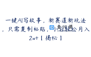 一键AI写故事，新赛道新玩法，只需复制粘贴，小白轻松月入2w+【揭秘】