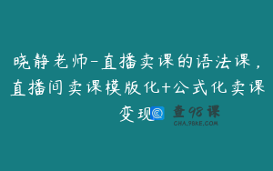 晓静老师-直播卖课的语法课,直播间卖课模版化+公式化卖课变现