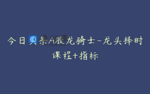 今日头条A股龙骑士-龙头择时课程+指标