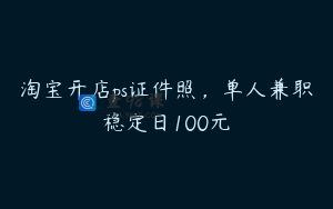 淘宝开店ps证件照，单人兼职稳定日100元