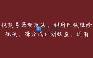 视频号最新玩法，利用巴铁维修视频，赚分成计划收益，还有
