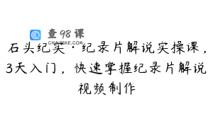 石头纪实·纪录片解说实操课，3天入门，快速掌握纪录片解说视频制作