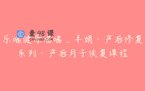 乐喵健康喵喵_丰娟·产后修复系列·产后月子恢复课程