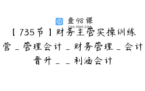 【735节】财务主管实操训练营_管理会计_财务管理_会计晋升__利涵会计