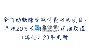 全自动躺赚资源付费网站项目：年赚20万长期项目（详细教程+源码）23年更新