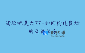 淘股吧夏天77-如何构建良好的交易体系