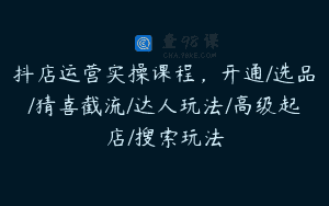 抖店运营实操课程，开通/选品/猜喜截流/达人玩法/高级起店/搜索玩法