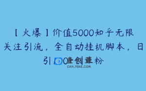 【火爆】价值5000知乎无限关注引流，全自动挂机脚本，日引100+创业粉