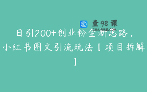 日引200+创业粉全新思路，小红书图文引流玩法【项目拆解】