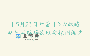 【5月23日开营】BLM战略规划与解码落地实操训练营
