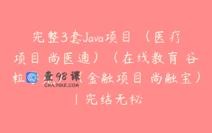 完整3套Java项目 （医疗项目–尚医通）（在线教育–谷粒学苑）（金融项目–尚融宝）|完结无秘