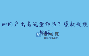 如何产出高流量作品？爆款视频拆解