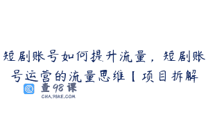 短剧账号如何提升流量，短剧账号运营的流量思维【项目拆解