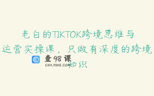 老白的TIKTOK跨境思维与运营实操课，只做有深度的跨境知识