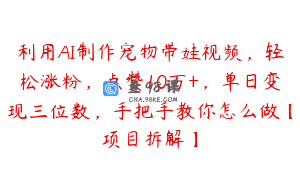 利用AI制作宠物带娃视频，轻松涨粉，点赞10万+，单日变现三位数，手把手教你怎么做【项目拆解】