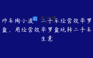 帅车陶小波·二手车经营效率罗盘，用经营效率罗盘玩转二手车生意