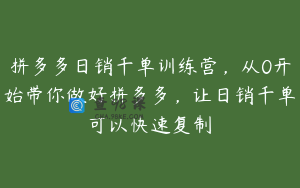 拼多多日销千单训练营，从0开始带你做好拼多多，让日销千单可以快速复制