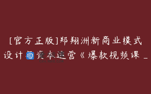 [官方正版]郑翔洲新商业模式设计与资本运营《爆款视频课_