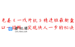 老姜《一线升机》精进班最新盘口一招鲜，实现快人一步的秘诀