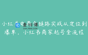 小红书电商全链路实战从定位到爆单，小红书商家起号全流程