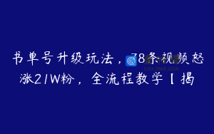 书单号升级玩法，78条视频怒涨21W粉，全流程教学【揭