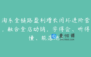 淘系全链路盈利增长闭环进阶营，融合全店动销，学得会、听得懂、能落地！