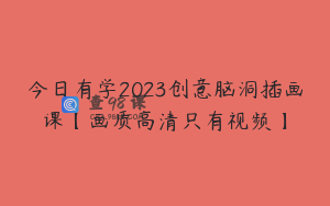 今日有学2023创意脑洞插画课【画质高清只有视频】