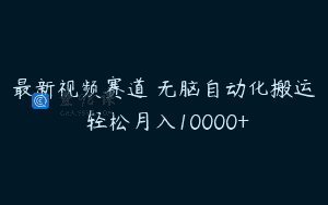 最新视频赛道 无脑自动化搬运 轻松月入10000+