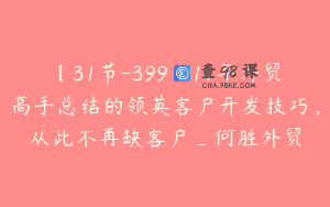 【31节-399】11年外贸高手总结的领英客户开发技巧，从此不再缺客户_何胜外贸