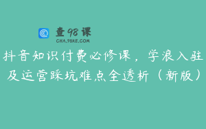 抖音知识付费必修课，学浪入驻及运营踩坑难点全透析（新版）