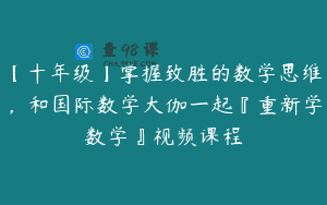 【十年级】掌握致胜的数学思维，和国际数学大伽一起『重新学数学』视频课程