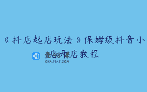 《抖店起店玩法》保姆级抖音小店开店教程