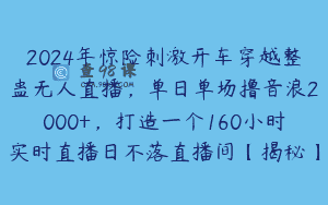 2024年惊险刺激开车穿越整蛊无人直播，单日单场撸音浪2000+，打造一个160小时实时直播日不落直播间【揭秘】