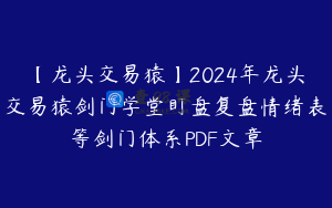 【龙头交易猿】2024年龙头交易猿剑门学堂盯盘复盘情绪表等剑门体系PDF文章