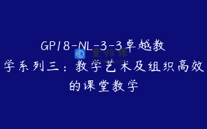 GP18-NL-3-3卓越教学系列三：教学艺术及组织高效的课堂教学