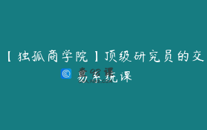 【独孤商学院】顶级研究员的交易系统课