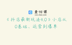 《抖店最新玩法4.0》小店从0基础、运营到爆单