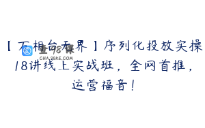 【万相台无界】序列化投放实操18讲线上实战班，全网首推，运营福音！