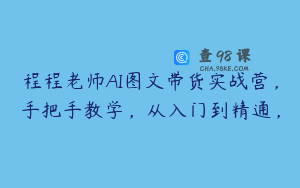 程程老师AI图文带货实战营，手把手教学，从入门到精通，