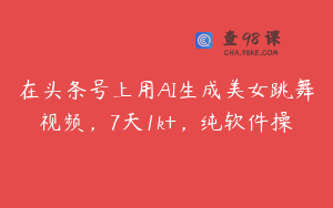在头条号上用AI生成美女跳舞视频，7天1k+，纯软件操