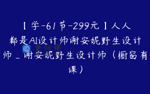 【学-61节-299元】人人都是AI设计师谢安妮野生设计师_谢安妮野生设计师（橱窗有课）