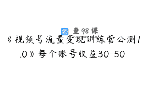 《视频号流量变现训练营公测1.0》每个账号收益30-50