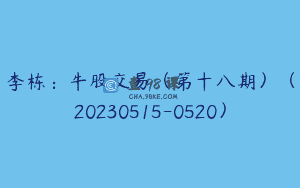 李栋：牛股交易（第十八期）（20230515-0520）