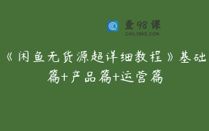 《闲鱼无货源超详细教程》基础篇+产品篇+运营篇