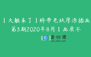 【大触来了】脐带老妖厚涂插画第3期2020年8月【画质不错】